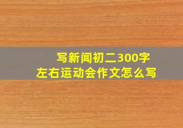 写新闻初二300字左右运动会作文怎么写