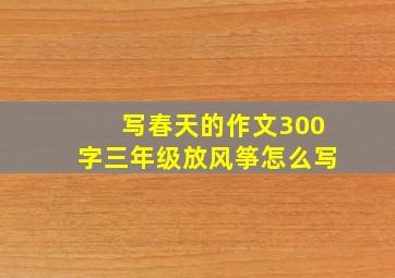 写春天的作文300字三年级放风筝怎么写