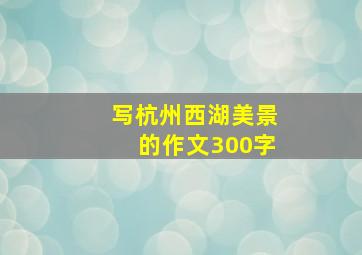 写杭州西湖美景的作文300字