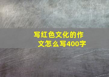 写红色文化的作文怎么写400字