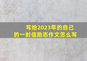 写给2023年的自己的一封信励志作文怎么写