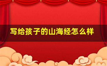 写给孩子的山海经怎么样