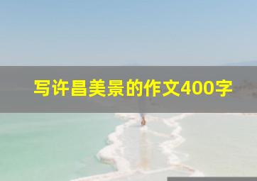 写许昌美景的作文400字