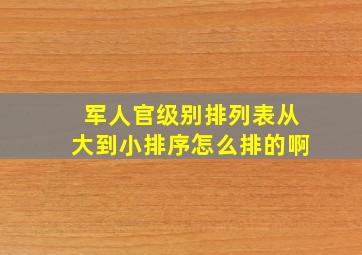 军人官级别排列表从大到小排序怎么排的啊