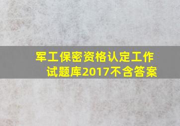 军工保密资格认定工作试题库2017不含答案