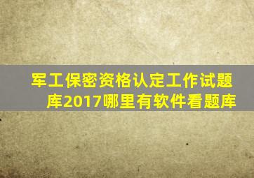 军工保密资格认定工作试题库2017哪里有软件看题库