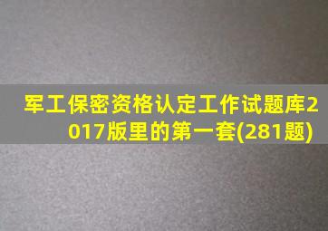 军工保密资格认定工作试题库2017版里的第一套(281题)