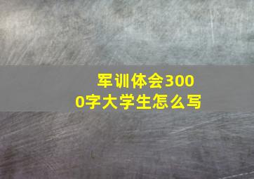 军训体会3000字大学生怎么写