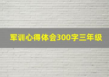 军训心得体会300字三年级