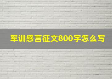 军训感言征文800字怎么写