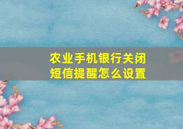 农业手机银行关闭短信提醒怎么设置