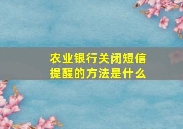 农业银行关闭短信提醒的方法是什么