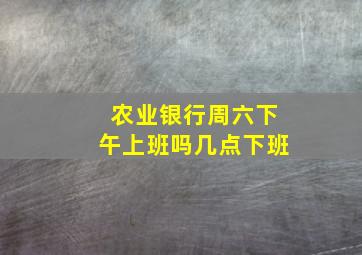 农业银行周六下午上班吗几点下班