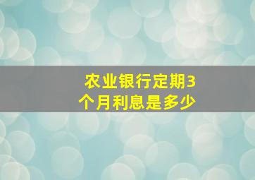 农业银行定期3个月利息是多少