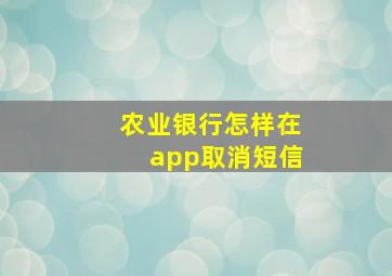 农业银行怎样在app取消短信