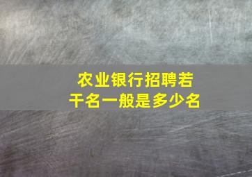 农业银行招聘若干名一般是多少名