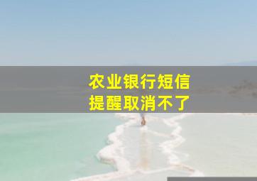 农业银行短信提醒取消不了