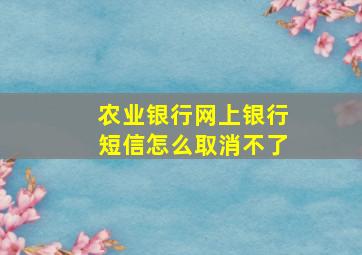 农业银行网上银行短信怎么取消不了