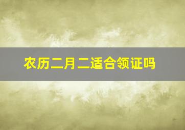 农历二月二适合领证吗