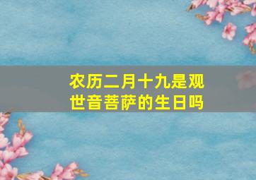 农历二月十九是观世音菩萨的生日吗