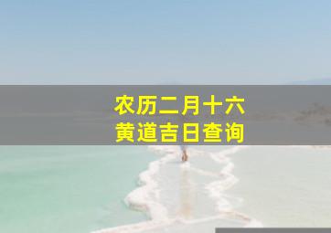 农历二月十六黄道吉日查询