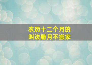 农历十二个月的叫法腊月不搬家