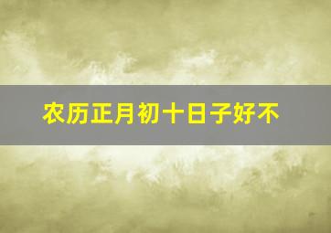 农历正月初十日子好不