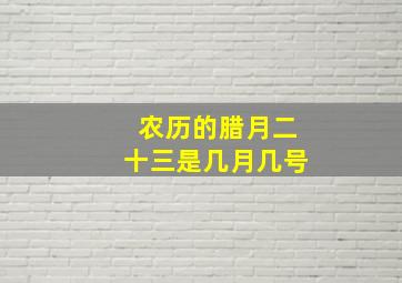 农历的腊月二十三是几月几号