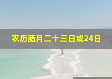 农历腊月二十三日或24日