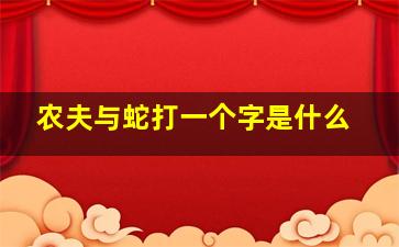 农夫与蛇打一个字是什么