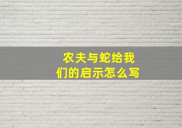 农夫与蛇给我们的启示怎么写