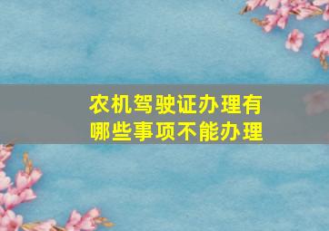 农机驾驶证办理有哪些事项不能办理