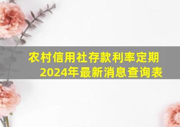 农村信用社存款利率定期2024年最新消息查询表