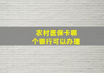 农村医保卡哪个银行可以办理