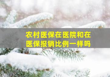 农村医保在医院和在医保报销比例一样吗