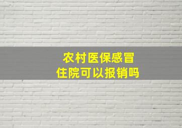 农村医保感冒住院可以报销吗