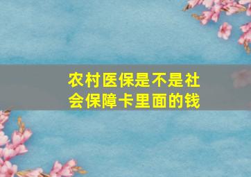 农村医保是不是社会保障卡里面的钱