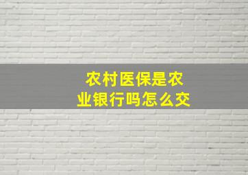 农村医保是农业银行吗怎么交