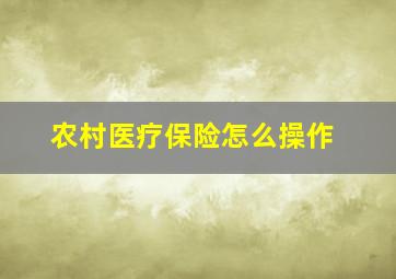 农村医疗保险怎么操作