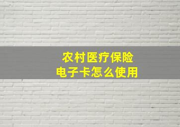 农村医疗保险电子卡怎么使用