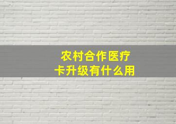 农村合作医疗卡升级有什么用