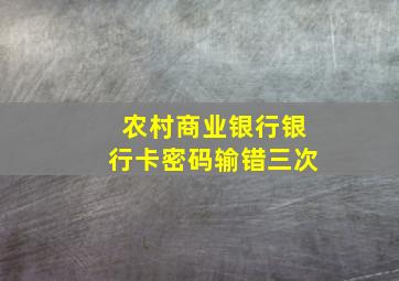 农村商业银行银行卡密码输错三次