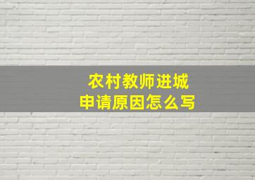 农村教师进城申请原因怎么写