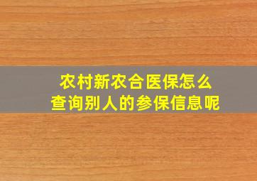 农村新农合医保怎么查询别人的参保信息呢