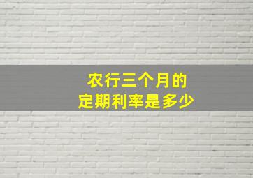 农行三个月的定期利率是多少