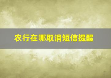 农行在哪取消短信提醒