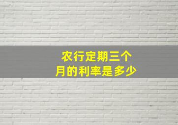 农行定期三个月的利率是多少