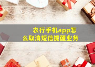 农行手机app怎么取消短信提醒业务