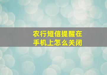 农行短信提醒在手机上怎么关闭