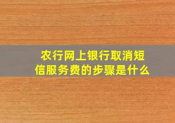 农行网上银行取消短信服务费的步骤是什么